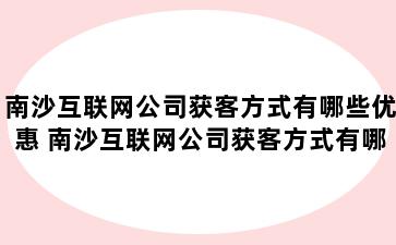 南沙互联网公司获客方式有哪些优惠 南沙互联网公司获客方式有哪些优惠